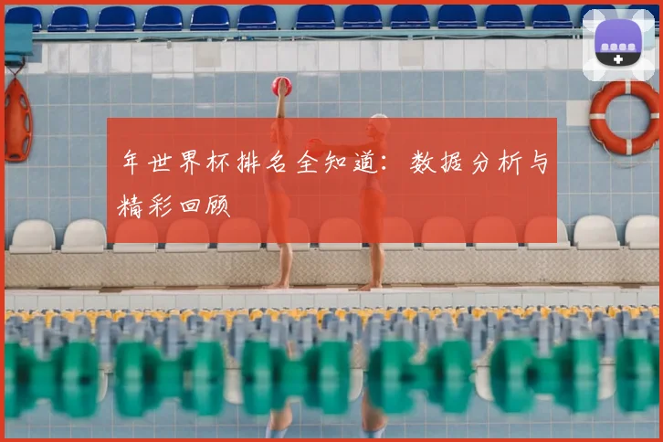 年世界杯排名全知道：数据分析与精彩回顾
