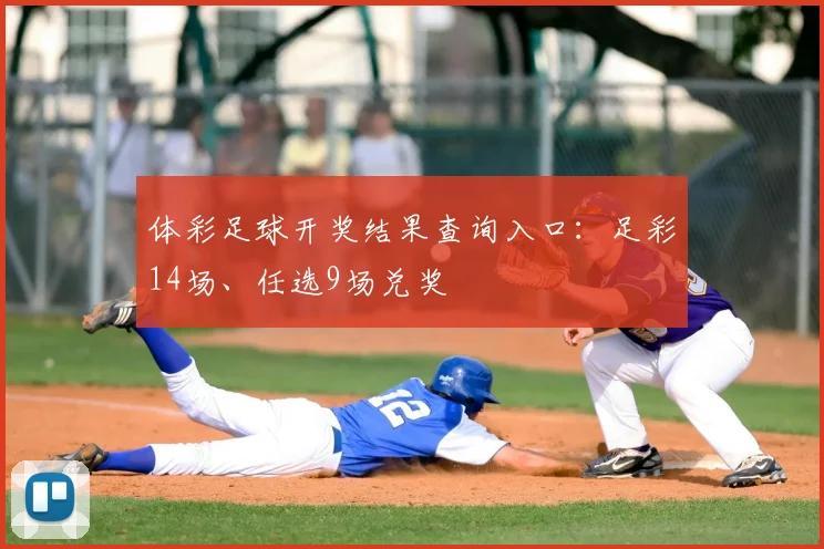 体彩足球开奖结果查询入口：足彩14场、任选9场兑奖