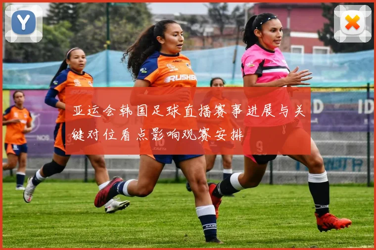 亚运会韩国足球直播赛事进展与关键对位看点影响观赛安排