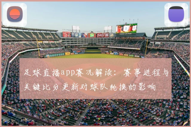 足球直播app赛况解读:赛事进程与关键比分更新对球队轮换的影响