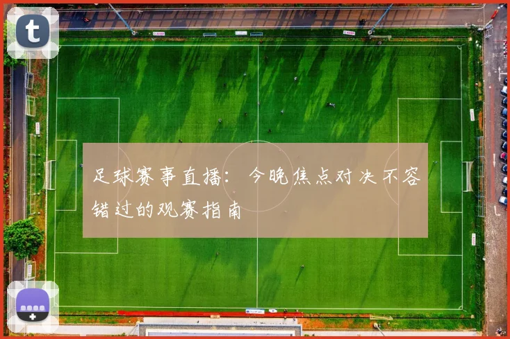 足球赛事直播：今晚焦点对决不容错过的观赛指南