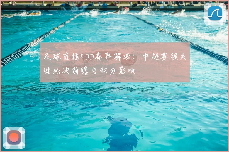 足球直播app赛事解读:中超赛程关键轮次前瞻与积分影响