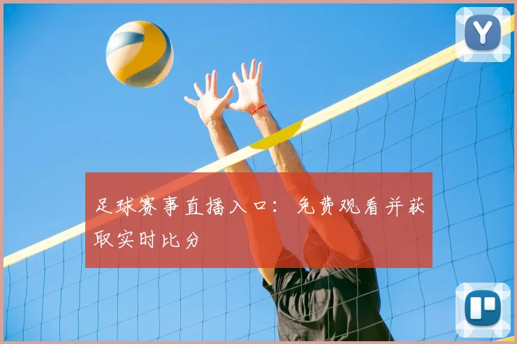 足球赛事直播入口：免费观看并获取实时比分