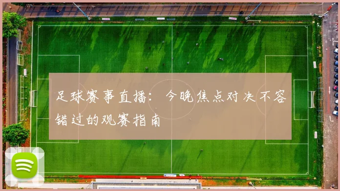足球赛事直播：今晚焦点对决不容错过的观赛指南
