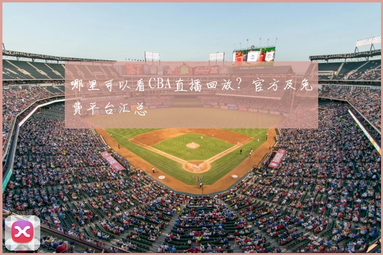 哪里可以看CBA直播回放？官方及免费平台汇总