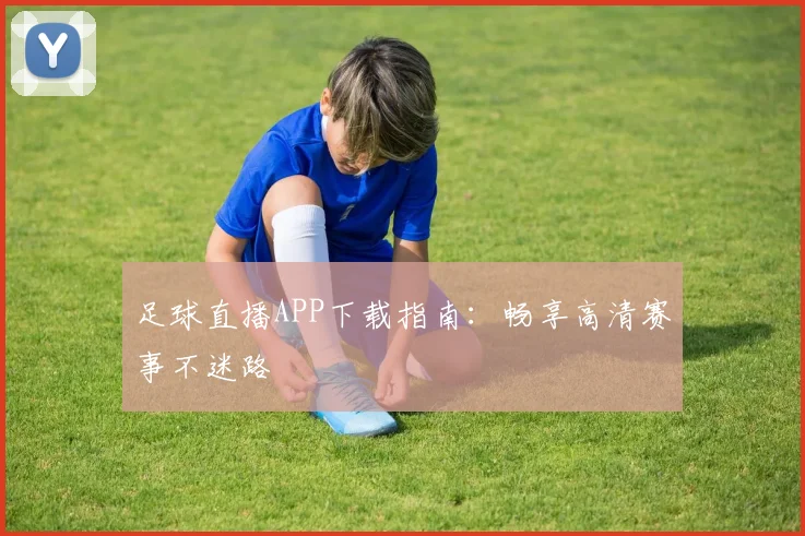 足球直播APP下载指南：畅享高清赛事不迷路