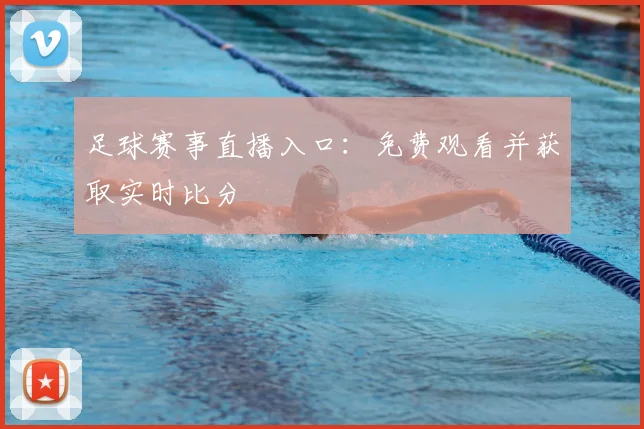 足球赛事直播入口：免费观看并获取实时比分